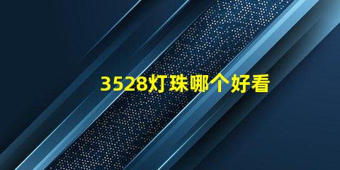 3528灯珠哪个好看 3528灯珠参数